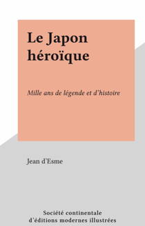 Le Japon héroïque - Mille ans de légende et d'histoire