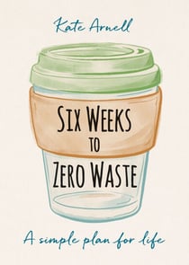 Six Weeks to Zero Waste - A simple plan for life