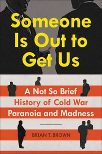 Someone Is Out to Get Us - A Not So Brief History of Cold War Paranoia and Madness