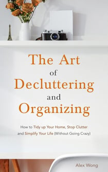 The Art of Decluttering and  Organizing: How to Tidy Up your Home, Stop Clutter, and Simplify your Life (Without Going Crazy) - Declutter Workbook, #1