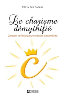 Le charisme démythifié - Comment se démarquer, convaincre et rassembler