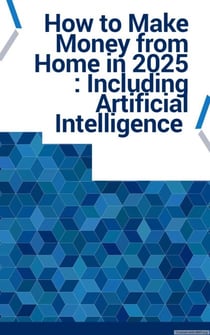 How to Make Money from Home in 2025 : Including Artificial Intelligence