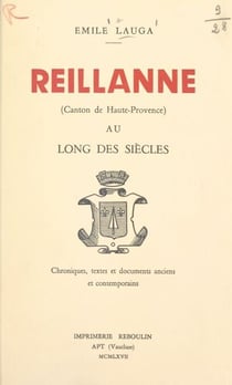 Reillanne (canton de Haute-Provence) au long des siècles. - Chroniques, textes et documents anciens et contemporains