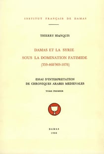 Damas et la Syrie sous la domination fatimide (359-468/969-1076). Tomepremier - Essai d’interprétation de chroniques arabes médiévales
