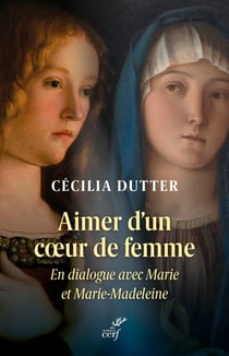 Aimer d'un cœur de femme - En dialogue avec Marie et Marie-Madeleine