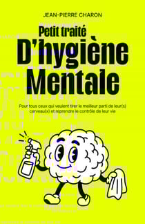 Petit traité d’hygiène mentale - Pour tous ceux qui veulent tirer le meilleur parti de leur(s) cerveau(x)