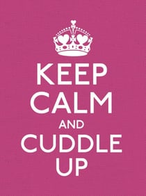 Keep Calm and Cuddle Up - Good Advice for Those in Love