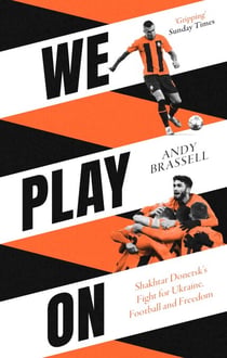 We Play On - Shakhtar Donetsk’s Fight for Ukraine, Football and Freedom