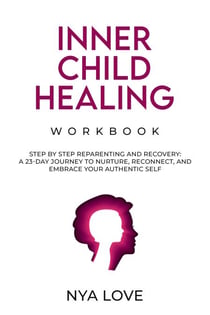 Inner Child Healing Workbook Step by Step Reparenting and Recovery: A 23-Day Journey to Nurture, Reconnect, and Embrace Your Authentic Self