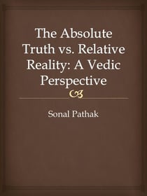 The Absolute Truth vs. Relative Reality: A Vedic Perspective