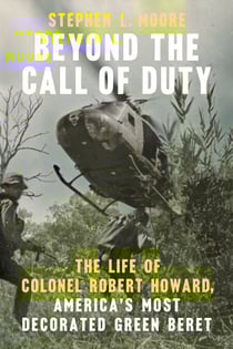 Beyond the Call of Duty - The Life of Colonel Robert Howard, America's Most Decorated Green Beret