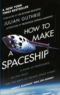 How to Make a Spaceship - A Band of Renegades, an Epic Race and the Birth of Private Space Flight