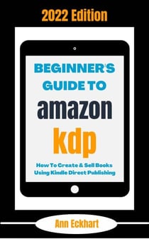 Beginner's Guide To Amazon KDP 2022 Edition: How To Create &amp; Sell Books Using Kindle Direct Publishing - 2022 Home Based Business Books, #1