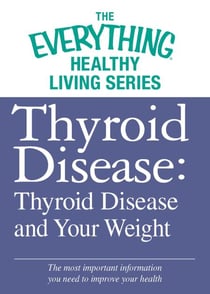 Thyroid Disease: Thyroid Disease and Your Weight - The most important information you need to improve your health