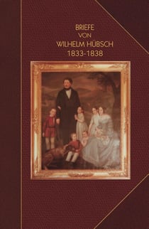 Briefe von Wilhelm Hu¨bsch: an seine Eltern Karl Samuel Hu¨bsch und Friederike, geb. Pagenstecher 1833-1838: an seine Eltern Karl Samuel Hu¨bsch und Friederike, geb. Pagenstecher 1833-1838