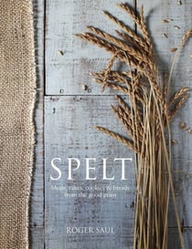 Spelt - Cakes, cookies, breads & meals from the good grain