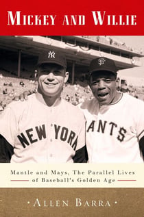 Mickey and Willie - Mantle and Mays, the Parallel Lives of Baseball's Golden Age