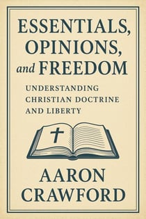 Essentials, Opinions, and Freedom: Understanding Christian Doctrine and Liberty
