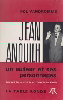 Jean Anouilh, un auteur et ses personnages - Essai, suivi d'un recueil de textes critiques de Jean Anouilh