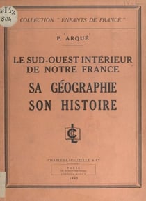 Le Sud-Ouest intérieur de notre France - Sa géographie, son histoire