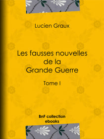 Les fausses nouvelles de la Grande Guerre - Tome I