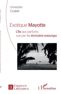Exotique Mayotte - L''Île aux parfums vu par les écrivains <em>wazungu</em>