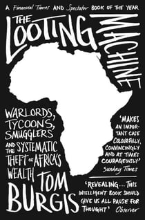 The Looting Machine - Warlords, Tycoons, Smugglers and the Systematic Theft of Africa’s Wealth