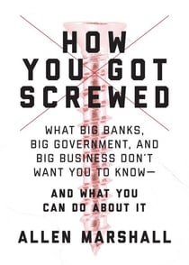 How You Got Screwed - What Big Banks, Big Government, and Big Business Don't Want You to Know—and What You Can Do About It