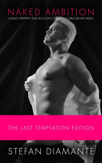 Naked Ambition: A Male Stripper's True Account of Making Girls Behave Badly (The Last Temptation Edition)
