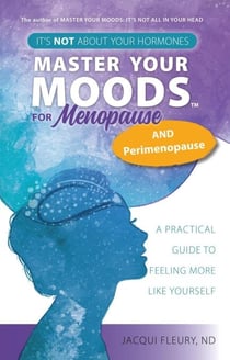 Master Your Moods™ for Menopause and Perimenopause: It's Not About Your Hormones - A Practical Guide to Feel More Like Yourself