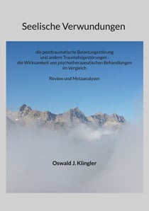 Seelische Verwundungen:  die posttraumatische Belastungsstörung und andere Traumafolgestörungen - die Wirksamkeit psychotherapeutischer Methoden im Vergleich - Review und Metaanalysen
