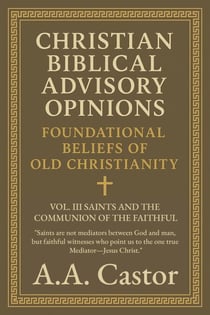 Christian Biblical Advisory Opinions: Vol. III – Saints and the Communion of the Faithful - Foundational Beliefs of Old Christianity, #3
