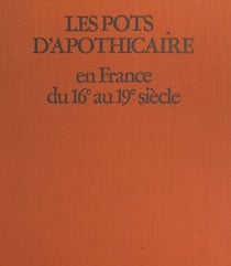 Les pots d'apothicaire en France du XVIe au XIX siècle