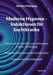 Moderne Hypnose - Induktionen für Suchtkranke - Die Kunst der sanften und wirksamen Trance - Einleitung. Moderne Induktionen für Suchtkranke. Hypnose bei Rückfallgefahr