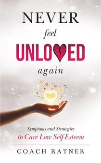 Never Feel Unloved Again: Symptoms & Strategies to Cure Low Self-Esteem