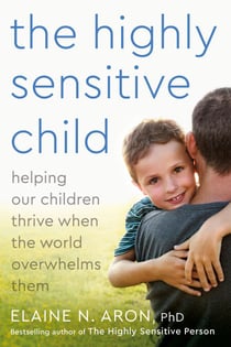 The Highly Sensitive Child - Helping Our Children Thrive When the World Overwhelms Them