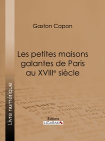 Les petites maisons galantes de Paris au XVIIIe siècle - Folies, maisons de plaisance et vide-bouteilles, d'après des documents inédits et des rapports de police