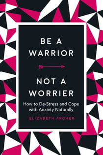 Be a Warrior, Not a Worrier - How to De-Stress and Cope with Anxiety Naturally