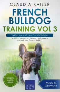 French Bulldog Training Vol 3 – Taking care of your French Bulldog: Nutrition, common diseases and general care of your French Bulldog - French Bulldog Training, #3