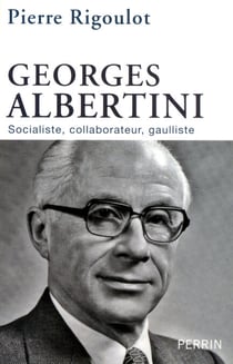 Georges Albertini 1911-1983 socialiste, collaborateur, gaulliste - Socialiste, collaborateur, gaulliste