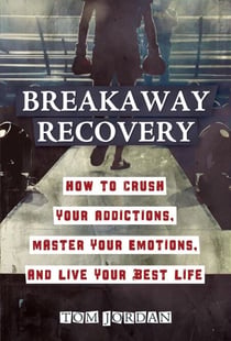 Breakaway Recovery: How to Crush Your Addictions, Master Your Emotions, and Live Your Best Life