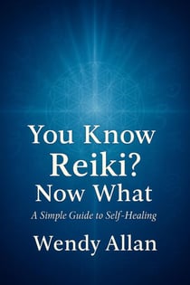 You Know Reiki, Now What?  A Simple Guide to Self Healing
