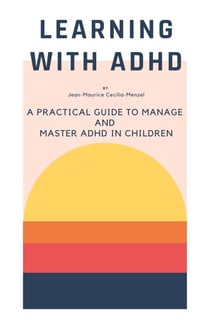 Learning with ADHD - A Practical Guide to Manage and Master ADHD in Children