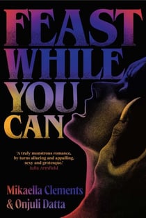 Feast While You Can - a 'brilliantly visceral queer horror' for fans of Julia Armfield and Eliza Clark