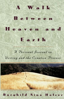 A Walk Between Heaven and Earth - A Personal Journal on Writing and the Creative Process