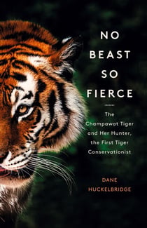 No Beast So Fierce - The Champawat Tiger and Her Hunter, the First Tiger Conservationist