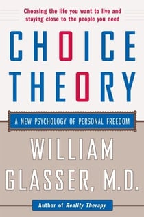 Choice Theory - A New Psychology of Personal Freedom