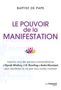 Le pouvoir de la manifestation - Inspirez-vous des parcours extraordinaires d'Oprah Winfrey, J.K. Rowling et Anita Moorjani pour manifester la vie que vous voulez vraiment