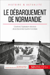 Le débarquement de Normandie - Overlord, l’opération décisive de la Seconde Guerre mondiale
