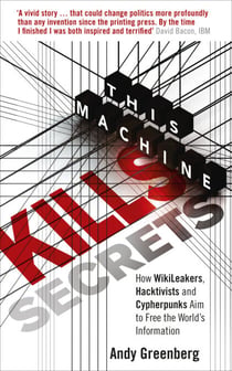 This Machine Kills Secrets - How WikiLeakers, Hacktivists, and Cypherpunks Are Freeing the World's Information